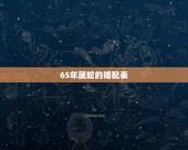 65年属蛇的婚配表，65蛇77蛇能结婚吗