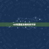 65年属蛇女晚年好不好，65年出生蛇女今年怎么样运势