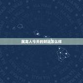 属龙人今天的财运怎么样，生肖龙今日运势水墨先生