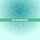 狮子座女生最近运势，狮子座女今天运势怎么样
