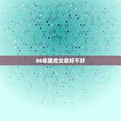 86年属虎女命好不好，1986年生肖，属虎，农历二月初三生的女人命运怎