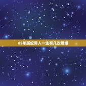 65年属蛇男人一生有几次婚姻，65年属蛇男人婚姻命运