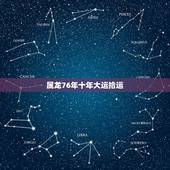 属龙76年十年大运拾运 查询，76年属龙人2022 年运势