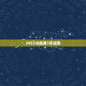 2022水瓶座7月运势，水瓶座七月运势
