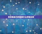怎样算自己的姻缘什么时候出现，怎么算自己的姻缘
