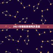 2021年哪些属相有天喜星，2021 年哪些属相添丁最好