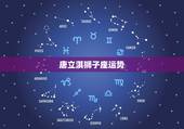 唐立淇狮子座运势，唐立淇2015年1月狮子座运势
