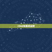 1962年属虎运势，六二年属虎的运势怎样