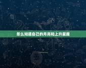 怎么知道自己的月亮和上升星座，怎样知道自己的月亮星座和上升星座