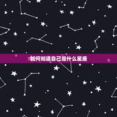如何知道自己是什么星座，怎样查自己是什么星座
