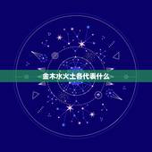 金木水火土各代表什么，五行中的金木水火土分别代表什么？我知道金代表财富