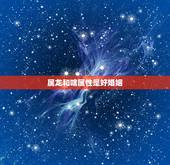 属龙和啥属性是好婚姻，龙女配什么生肖更好