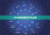 2010的虎是五行什么命，2010年属虎出生时辰命