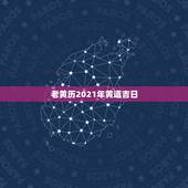 老黄历2021年黄道吉日，2021.2.8黄历是吉日吗