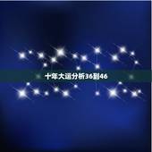 十年大运分析36到46，生辰八字测近十年运势