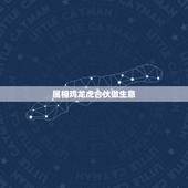 属相鸡龙虎合伙做生意，属鸡的同属虎做生意合作怎样