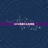 2010年属什么生肖兔，2010年属什么生肖几岁