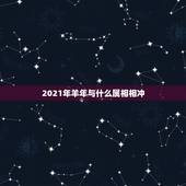 2021年羊年与什么属相相冲，2021年冲太岁的生肖是谁？属羊冲太岁化