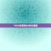1992年男和94年女婚配，十二生肖婚姻配对，男，1992年的属猴和，