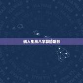 俩人生辰八字算婚姻日，生辰八字算婚姻及结婚吉日