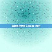 离婚协议书怎么写2021女方，2021女方离婚协议书怎么写？