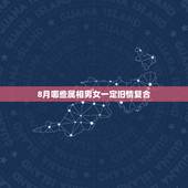 8月哪些属相男女一定旧情复合，8月初，和旧爱复合的3个星座都有谁？