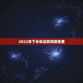 2022年下半年运势测算免费，八字看2022年运势？