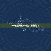 84年鼠男和87兔女婚配好不，老鼠和兔子属相合不合
