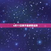 6月11日狮子座感情运势，六月十一日星座的感情路