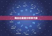 陶白白星座分析狮子座，狮子座男生到底和什么星座的女生最配？