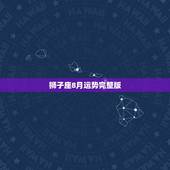 狮子座8月运势完整版，狮子座八月运势