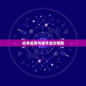 白羊坐男与金牛坐女婚配，白羊座男和金牛座女配吗？