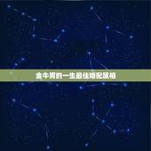 金牛男的一生最佳婚配属相，金牛座男生最佳配偶的星座