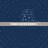 95属猪女生命中注定要嫁的人，95年属猪2022 年的运势
