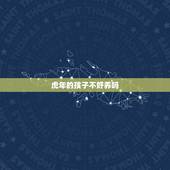 虎年的孩子不好养吗，生肖牛生属虎的生肖孩子好吗？