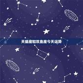 天蝎座和双鱼座今天运势，双鱼座与天蝎座的爱情运势。是否最后能结婚。