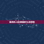 属虎的人应该佩戴什么吉祥物，属虎的吉祥物是什么