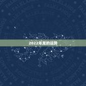2022年龙的运势，2022年属龙运势及运程