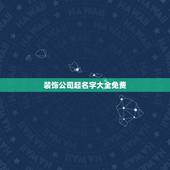 装饰公司起名字大全免费，装修公司名称取名参考
