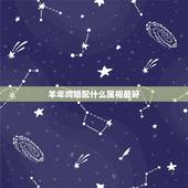 羊年鸡婚配什么属相最好，属羊和属鸡相配吗？