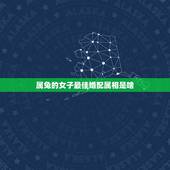 属兔的女子最佳婚配属相是啥，属兔的女人和什么属相最般配
