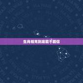 生肖相克到底能不能信，属相相克，要真信吗？