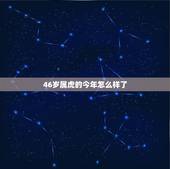 46岁属虎的今年怎么样了，属虎今年怎么样男