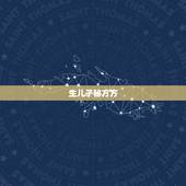 生儿子秘方方(准确率100%)，二胎怎样生儿子？如何才能生个男孩？