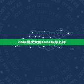 86年属虎女的2022年怎么样，1986属虎女人2022年的运气