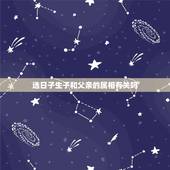 选日子生子和父亲的属相有关吗，由父母生日及属相选择子女属相，请高人帮忙