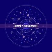 属牛女人几日出生更好，属牛女孩几月出生更好