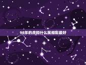 98年的虎和什么属相配最好，98年女虎和那种属相相配咙