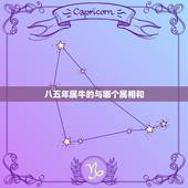 八五年属牛的与哪个属相和，1985年属牛中月十二日和什么属相最般配？