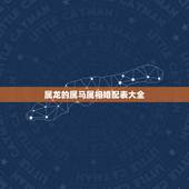 属龙的属马属相婚配表大全，属龙的和属马的配怎样